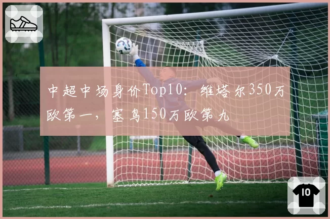 中超中场身价Top10:维塔尔350万欧第一,塞鸟150万欧第九