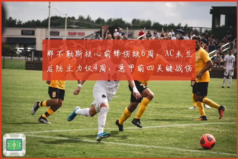 那不勒斯核心前锋伤缺6周,AC米兰后防主力仅4周,意甲前四关键战伤病影响权重不同