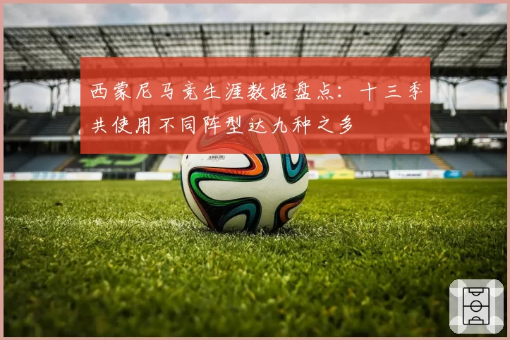 西蒙尼马竞生涯数据盘点：十三季共使用不同阵型达九种之多