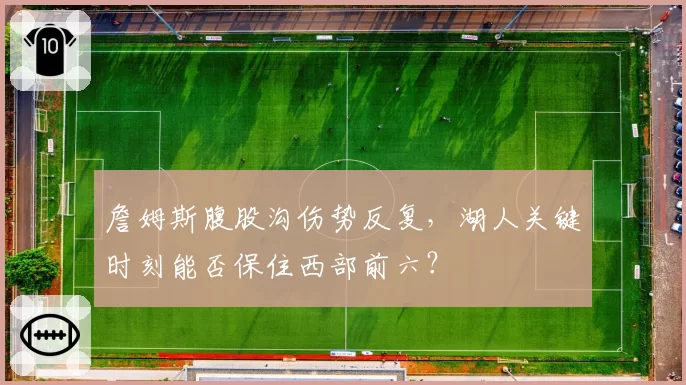 詹姆斯腹股沟伤势反复，湖人关键时刻能否保住西部前六？
