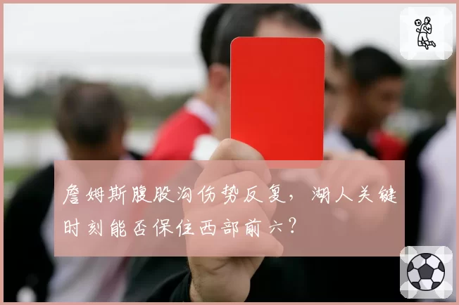 詹姆斯腹股沟伤势反复，湖人关键时刻能否保住西部前六？