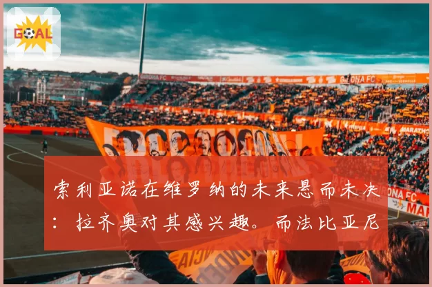 索利亚诺在维罗纳的未来悬而未决:拉齐奥对其感兴趣。而法比亚尼……