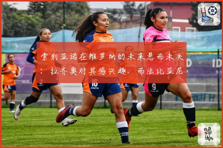 索利亚诺在维罗纳的未来悬而未决:拉齐奥对其感兴趣。而法比亚尼……