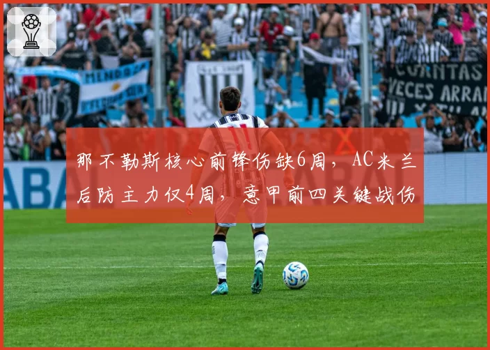 那不勒斯核心前锋伤缺6周，AC米兰后防主力仅4周，意甲前四关键战伤病影响权重不同