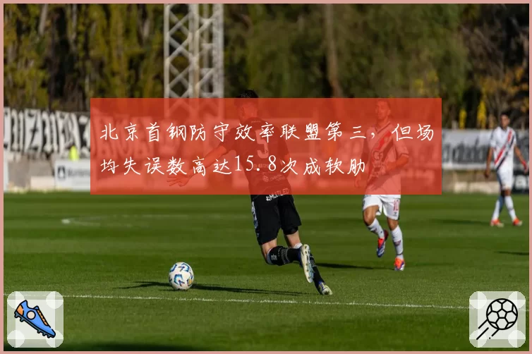 北京首钢防守效率联盟第三，但场均失误数高达15.8次成软肋