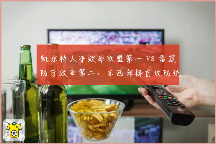 凯尔特人净效率联盟第一 vs 雷霆防守效率第二,东西部榜首攻防统治力全面对比