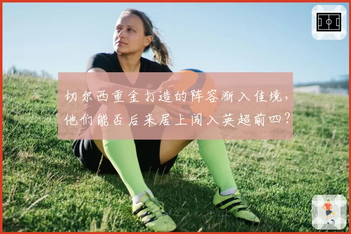 切尔西重金打造的阵容渐入佳境，他们能否后来居上闯入英超前四？