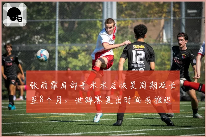 张雨霏肩部手术术后恢复周期延长至8个月,世锦赛复出时间或推迟