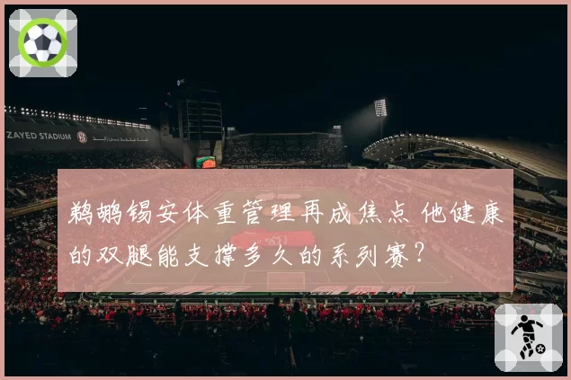 鹈鹕锡安体重管理再成焦点 他健康的双腿能支撑多久的系列赛？