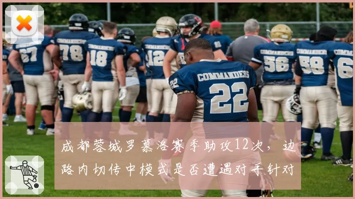 成都蓉城罗慕洛赛季助攻12次,边路内切传中模式是否遭遇对手针对性布防?