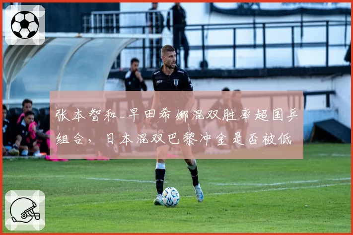 张本智和_早田希娜混双胜率超国乒组合，日本混双巴黎冲金是否被低估？