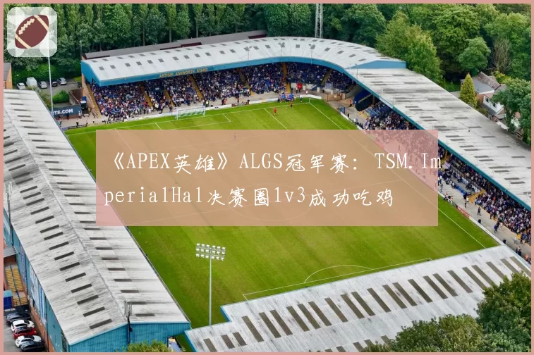 《APEX英雄》ALGS冠军赛:TSM.ImperialHal决赛圈1v3成功吃鸡