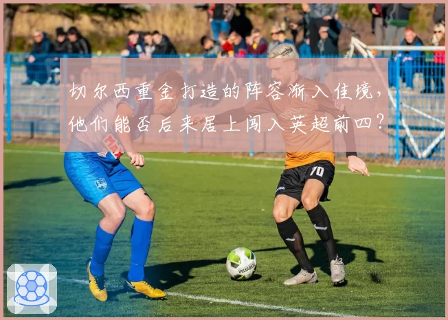 切尔西重金打造的阵容渐入佳境，他们能否后来居上闯入英超前四？