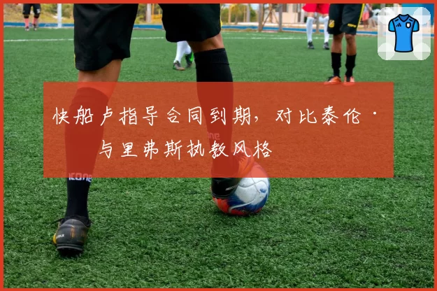 快船卢指导合同到期,对比泰伦·卢与里弗斯执教风格