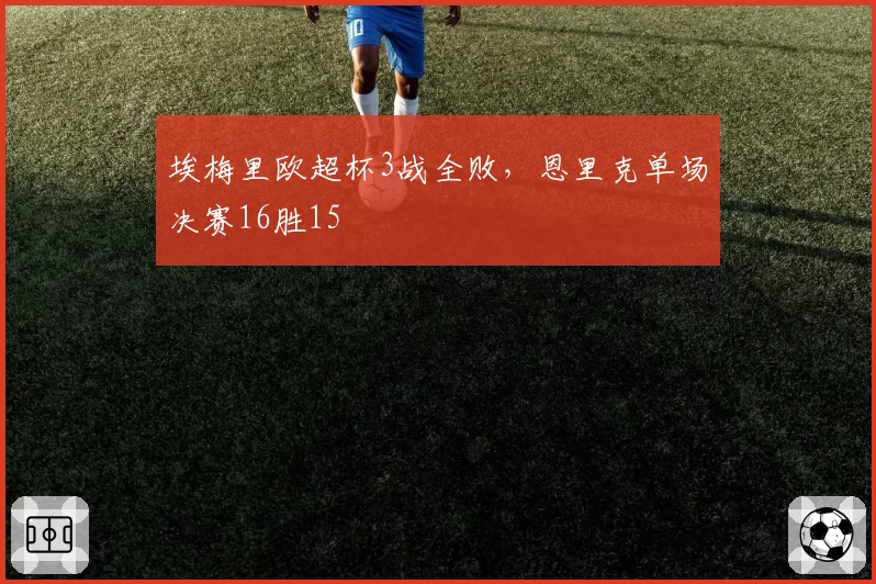 埃梅里欧超杯3战全败，恩里克单场决赛16胜15