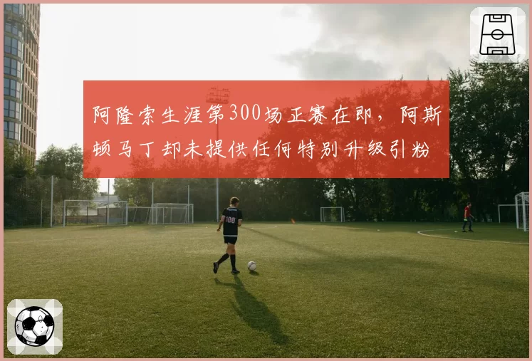 阿隆索生涯第300场正赛在即，阿斯顿马丁却未提供任何特别升级引粉丝不满
