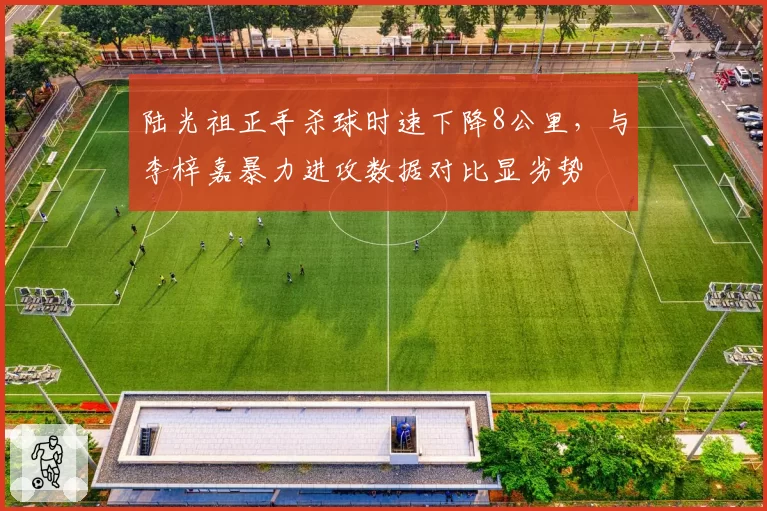 陆光祖正手杀球时速下降8公里，与李梓嘉暴力进攻数据对比显劣势