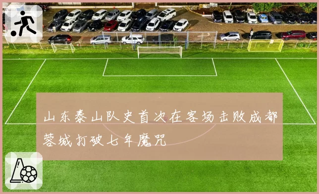 山东泰山队史首次在客场击败成都蓉城打破七年魔咒