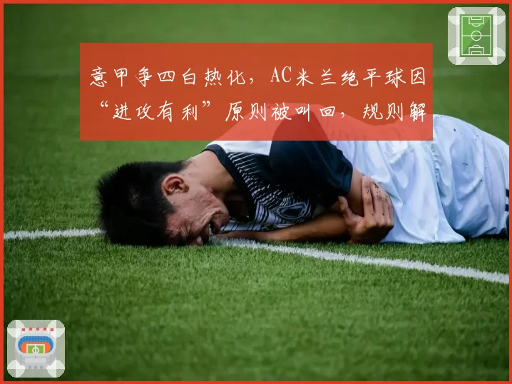 意甲争四白热化，AC米兰绝平球因“进攻有利”原则被叫回，规则解读陷分歧