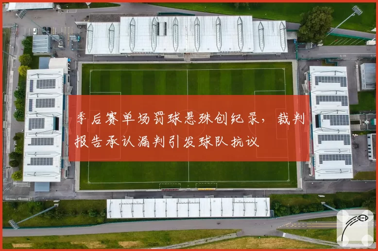 季后赛单场罚球悬殊创纪录,裁判报告承认漏判引发球队抗议