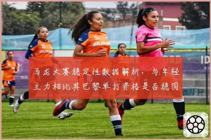马龙大赛稳定性数据解析，与年轻主力相比其巴黎单打资格是否稳固？