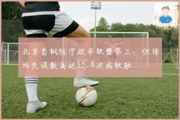 北京首钢防守效率联盟第三，但场均失误数高达15.8次成软肋