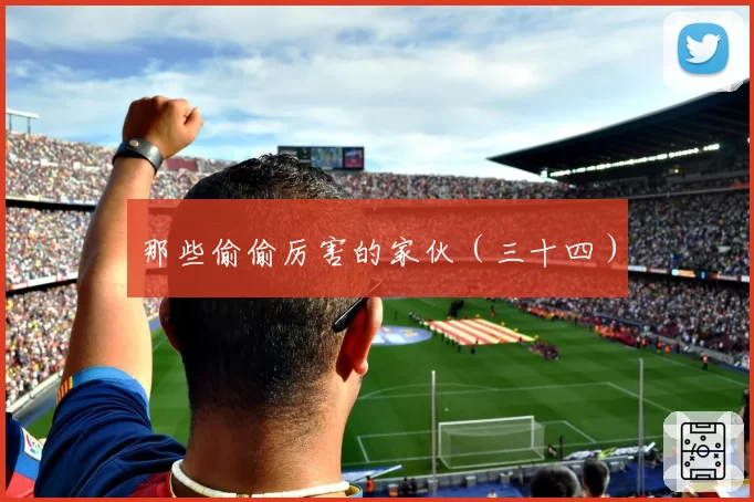 那些偷偷厉害的家伙(三十四)