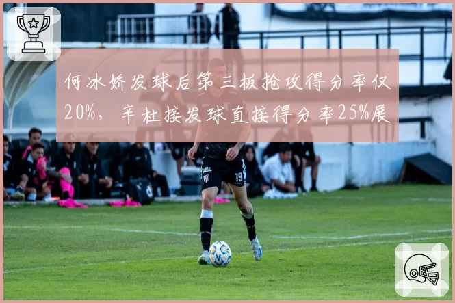 何冰娇发球后第三板抢攻得分率仅20%,辛杜接发球直接得分率25%展现战术克制