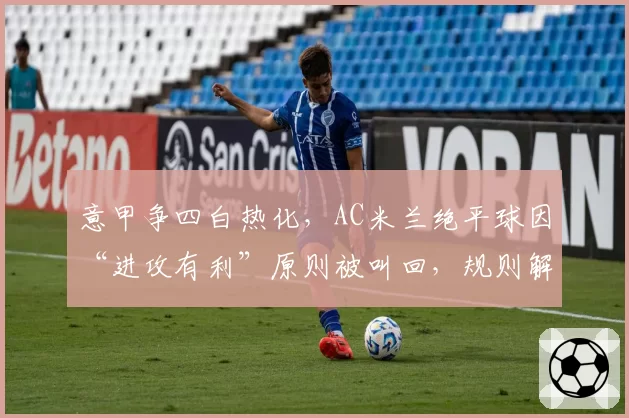 意甲争四白热化，AC米兰绝平球因“进攻有利”原则被叫回，规则解读陷分歧