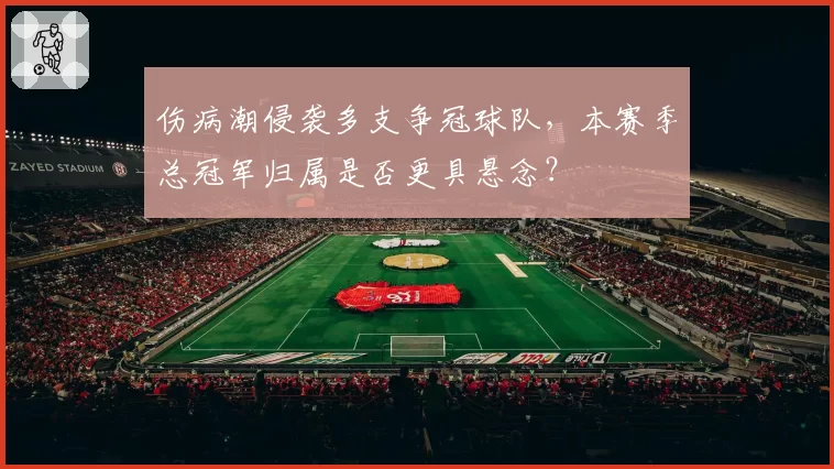伤病潮侵袭多支争冠球队，本赛季总冠军归属是否更具悬念？