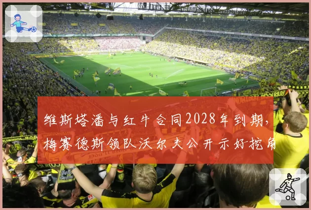 维斯塔潘与红牛合同2028年到期，梅赛德斯领队沃尔夫公开示好挖角？