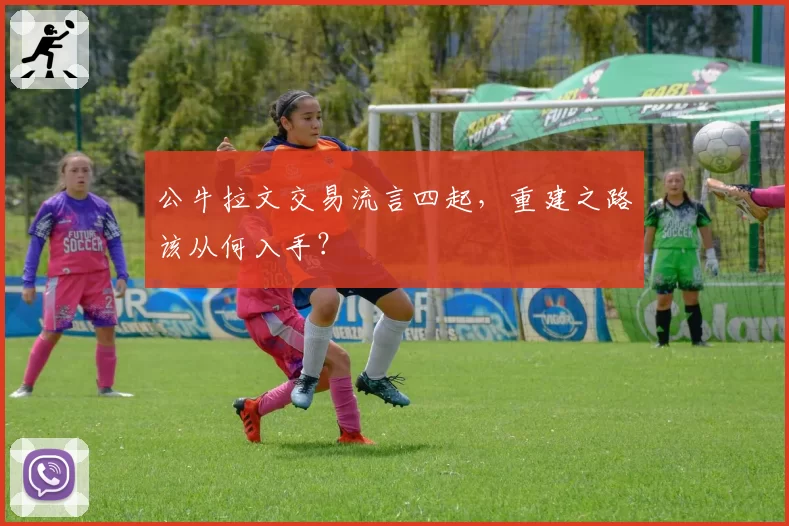 公牛拉文交易流言四起，重建之路该从何入手？