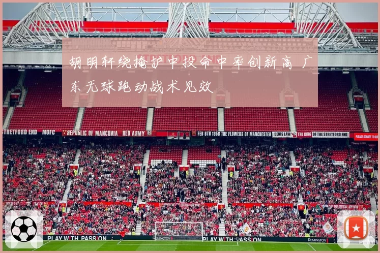 胡明轩绕掩护中投命中率创新高 广东无球跑动战术见效